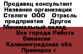 Продавец-консультант › Название организации ­ Стиляги, ООО › Отрасль предприятия ­ Другое › Минимальный оклад ­ 15 000 - Все города Работа » Вакансии   . Калининградская обл.,Приморск г.